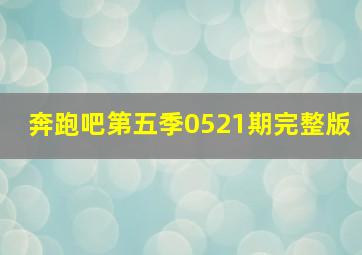 奔跑吧第五季0521期完整版