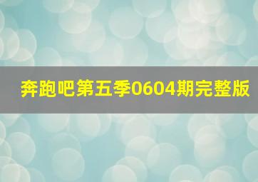 奔跑吧第五季0604期完整版