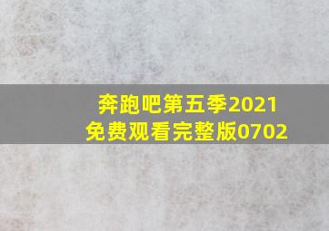 奔跑吧第五季2021免费观看完整版0702