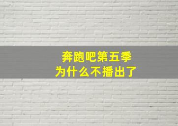 奔跑吧第五季为什么不播出了