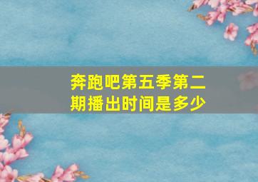 奔跑吧第五季第二期播出时间是多少