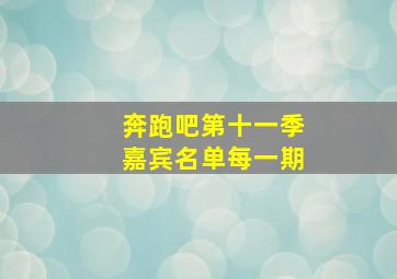 奔跑吧第十一季嘉宾名单每一期