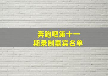 奔跑吧第十一期录制嘉宾名单