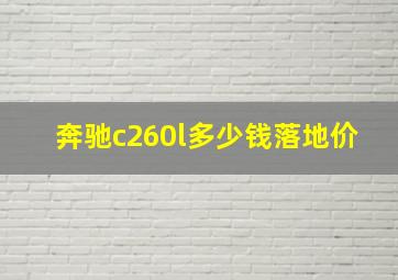 奔驰c260l多少钱落地价