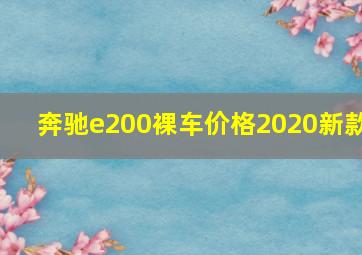 奔驰e200裸车价格2020新款