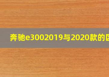 奔驰e3002019与2020款的区别