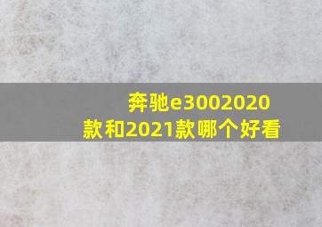 奔驰e3002020款和2021款哪个好看