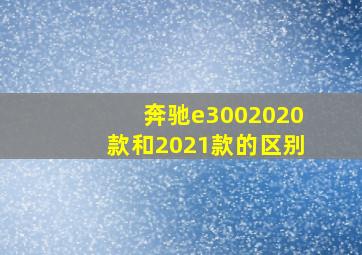 奔驰e3002020款和2021款的区别