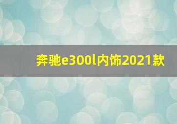 奔驰e300l内饰2021款