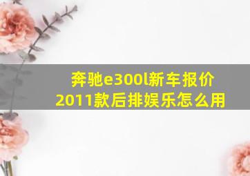 奔驰e300l新车报价2011款后排娱乐怎么用