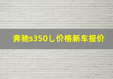 奔驰s350乚价格新车报价