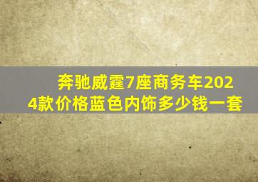 奔驰威霆7座商务车2024款价格蓝色内饰多少钱一套