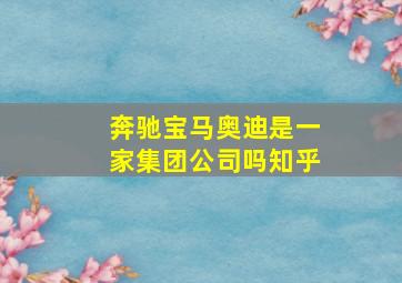 奔驰宝马奥迪是一家集团公司吗知乎