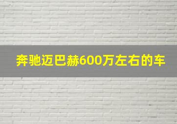 奔驰迈巴赫600万左右的车