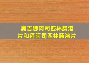 奥吉娜阿司匹林肠溶片和拜阿司匹林肠溶片