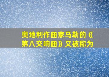 奥地利作曲家马勒的《第八交响曲》又被称为