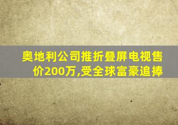 奥地利公司推折叠屏电视售价200万,受全球富豪追捧