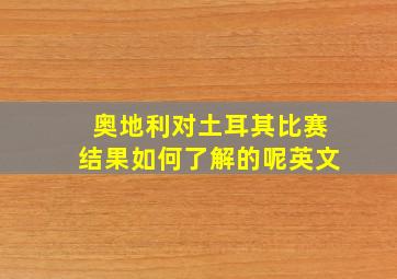 奥地利对土耳其比赛结果如何了解的呢英文