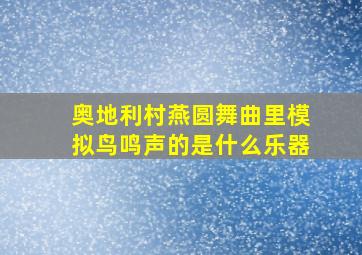 奥地利村燕圆舞曲里模拟鸟鸣声的是什么乐器