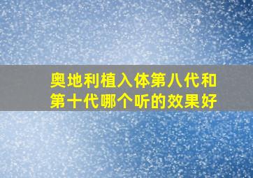 奥地利植入体第八代和第十代哪个听的效果好