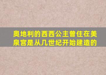 奥地利的西西公主曾住在美泉宫是从几世纪开始建造的