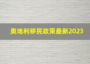 奥地利移民政策最新2023