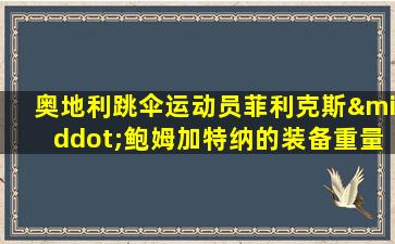 奥地利跳伞运动员菲利克斯·鲍姆加特纳的装备重量