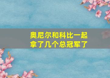 奥尼尔和科比一起拿了几个总冠军了