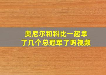 奥尼尔和科比一起拿了几个总冠军了吗视频