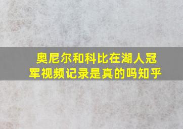 奥尼尔和科比在湖人冠军视频记录是真的吗知乎