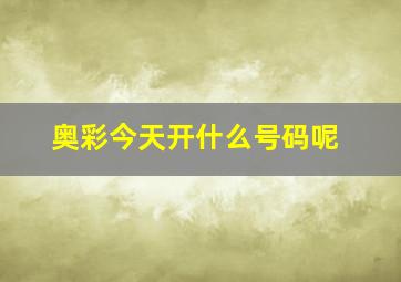 奥彩今天开什么号码呢