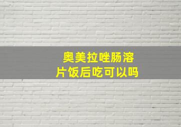 奥美拉唑肠溶片饭后吃可以吗