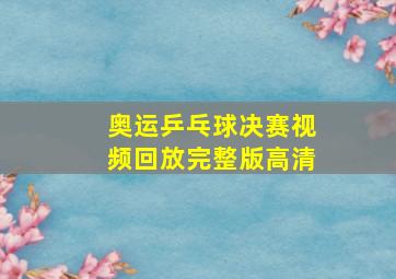 奥运乒乓球决赛视频回放完整版高清