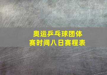 奥运乒乓球团体赛时间八日赛程表