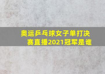 奥运乒乓球女子单打决赛直播2021冠军是谁