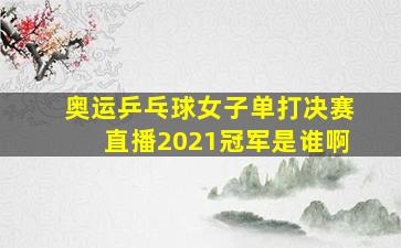 奥运乒乓球女子单打决赛直播2021冠军是谁啊