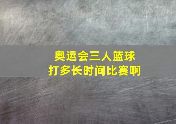 奥运会三人篮球打多长时间比赛啊