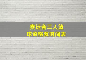 奥运会三人篮球资格赛时间表