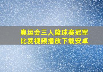 奥运会三人篮球赛冠军比赛视频播放下载安卓