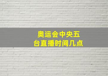 奥运会中央五台直播时间几点