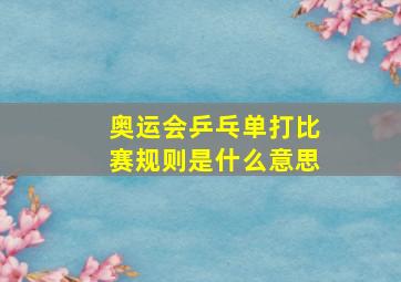 奥运会乒乓单打比赛规则是什么意思