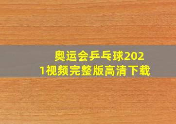 奥运会乒乓球2021视频完整版高清下载