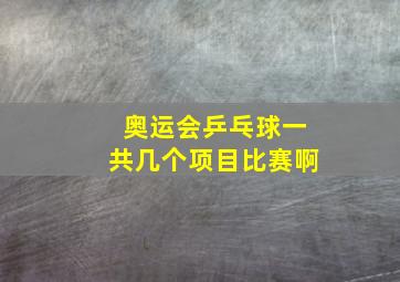 奥运会乒乓球一共几个项目比赛啊