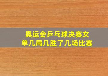 奥运会乒乓球决赛女单几局几胜了几场比赛