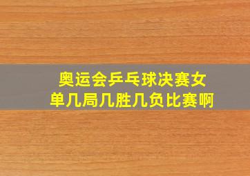 奥运会乒乓球决赛女单几局几胜几负比赛啊