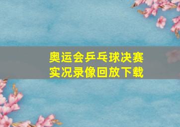 奥运会乒乓球决赛实况录像回放下载