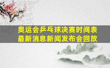 奥运会乒乓球决赛时间表最新消息新闻发布会回放