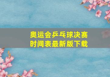 奥运会乒乓球决赛时间表最新版下载