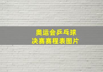 奥运会乒乓球决赛赛程表图片