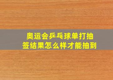 奥运会乒乓球单打抽签结果怎么样才能抽到